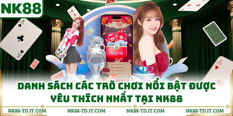 Danh Sách Các Trò Chơi Nổi Bật Được Yêu Thích Nhất Tại NK88