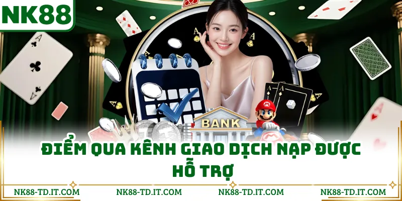 Điểm Qua Kênh Giao Dịch Nạp Được Hỗ Trợ