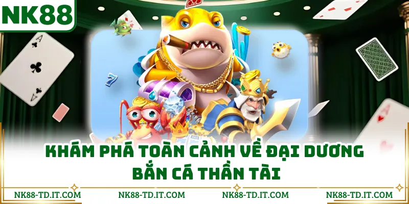 Khám Phá Toàn Cảnh Về Đại Dương Bắn Cá Thần Tài
